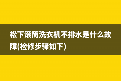 松下滚筒洗衣机不排水是什么故障(检修步骤如下)