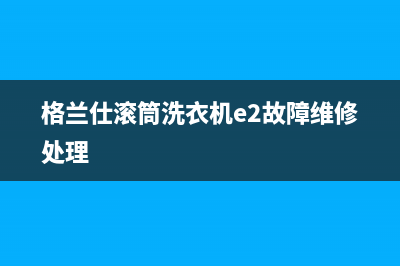 格兰仕滚筒洗衣机e2故障维修处理