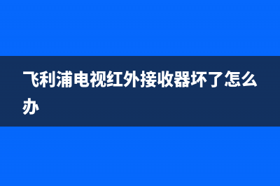 飞利浦电视红外接收故障(飞利浦电视收不到频道)(飞利浦电视红外接收器坏了怎么办)