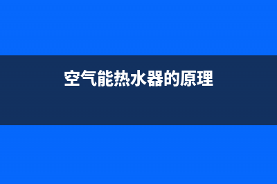 空气能热水器的试机步骤有哪些【详解】(空气能热水器的原理)