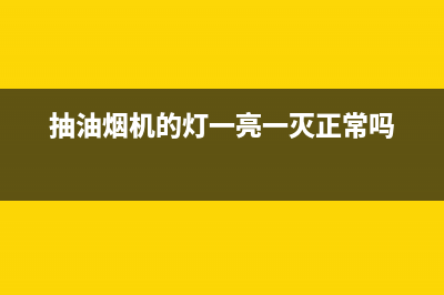 吸油烟机灯一直在闪怎么回事(抽油烟机的灯一亮一灭正常吗)