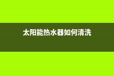 太阳能热水器如何加热【详细步骤介绍】(太阳能热水器如何清洗)