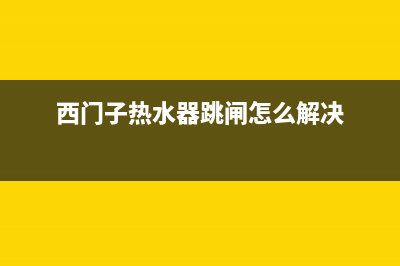 西门子热水器跳闸如何维修(西门子热水器跳闸怎么解决)