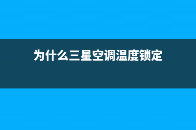 为什么三星空调每隔一些时间需要清洗原因(为什么三星空调温度锁定)