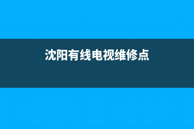 沈阳有线电视维修点(沈阳有线电视服务电话)(沈阳有线电视维修点)