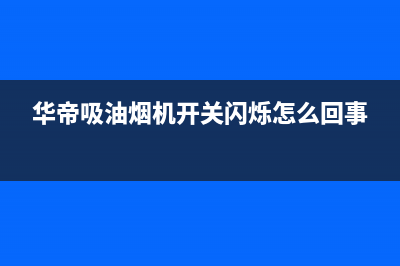 华帝吸油烟机开机后突然无法抽烟维修【详解】(华帝吸油烟机开关闪烁怎么回事)