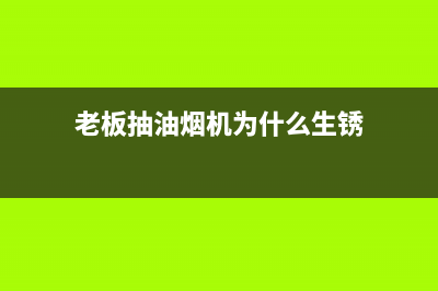 老板抽油烟机为什么打不开(老板抽油烟机为什么生锈)