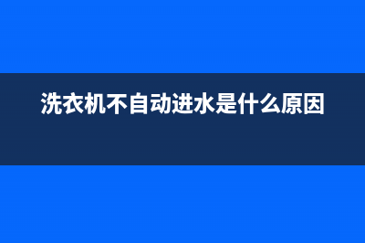 洗衣机不自动进水是什么原因？你不知道的原因都在这里(洗衣机不自动进水是什么原因)