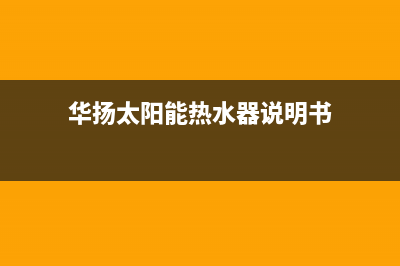 华扬太阳能热水器不热维修方案(华扬太阳能热水器说明书)