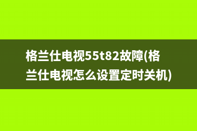 格兰仕电视55t82故障(格兰仕电视怎么设置定时关机)