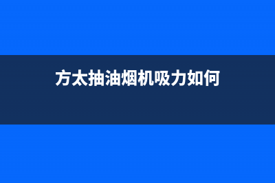 方太抽油烟机吸力小故障，有什么维修方法？(方太抽油烟机吸力如何)