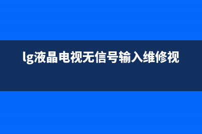 lg液晶电视无信号输入维修视频(常见故障电视“无信号”处理方法)(lg液晶电视无信号输入维修视频)