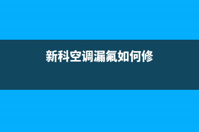 新科空调漏氟如何维修【判断空调漏氟方法】(新科空调漏氟如何修)