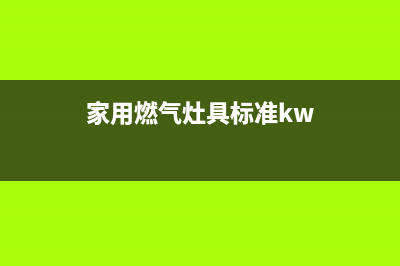 家用燃气灶具标准刷新(家用燃气灶具标准kw)