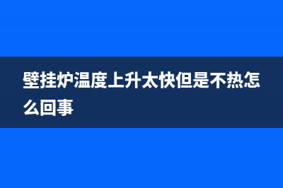 壁挂炉温度上升太快怎么回事(壁挂炉温度上升太快但是不热怎么回事)