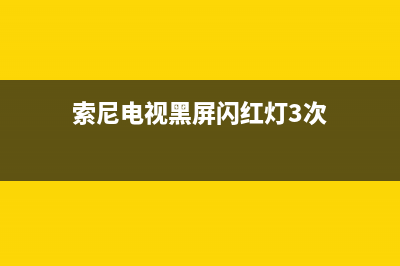 索尼电视黑屏闪红灯6次(索尼液晶电视红灯闪6次灯)(索尼电视黑屏闪红灯3次)