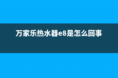 万家乐热水器e8故障怎么处理(万家乐热水器e8是怎么回事)