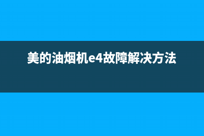 美的油烟机e4故障含义（油烟机出现e4解决办法）(美的油烟机e4故障解决方法)