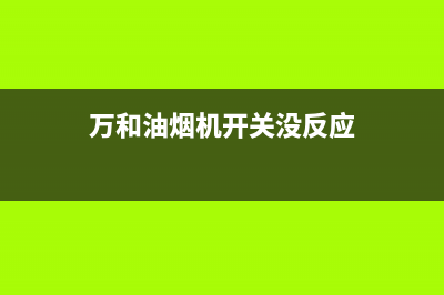 万和油烟机开关失灵故障原因(万和油烟机开关没反应)