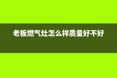 老板燃气灶怎么拆(老板燃气灶怎么样质量好不好)