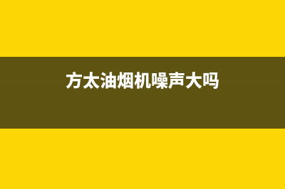 方太油烟机噪声大故障原因分析(方太油烟机噪声大吗)