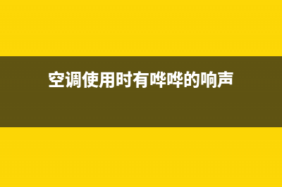 空调使用时有哗哗流水声怎么回事(空调使用时有哗哗的响声)