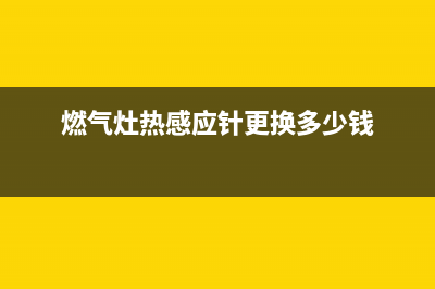 燃气灶热感应针坏了怎么办(燃气灶热感应针更换多少钱)