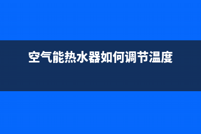 空气能热水器如何定期排污(空气能热水器如何调节温度)