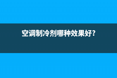 空调制冷剂哪种好？不同的空调品牌有不同的适应(空调制冷剂哪种效果好?)