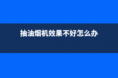 抽油烟机效果不好怎么办？除了换还可以这样(抽油烟机效果不好怎么办)