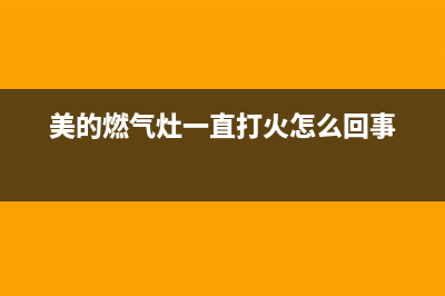 美的燃气灶一直打火维修办法(美的燃气灶一直打火怎么回事)