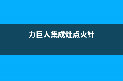 力巨人集成灶点火开关失灵故障分析(力巨人集成灶点火针)