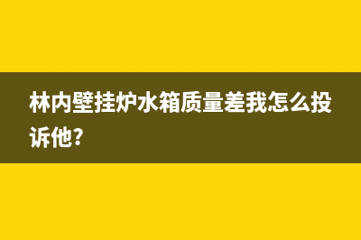 林内壁挂炉水箱漏水原因介绍(林内壁挂炉水箱质量差我怎么投诉他?)