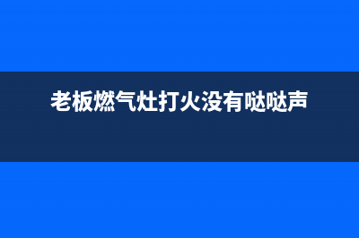 老板燃气灶打火后松手就熄灭原因【常见检修方法】(老板燃气灶打火没有哒哒声)