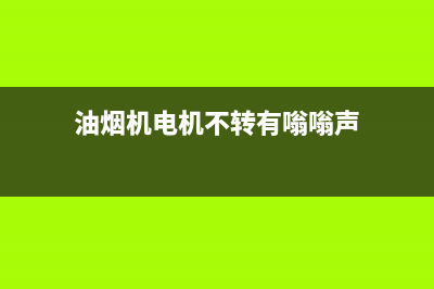 油烟机电机不转的故障原因是什么？油烟机为什么不转？(油烟机电机不转有嗡嗡声)