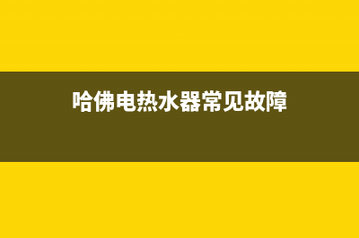 热水器常见故障及维修处理方法(哈佛电热水器常见故障)