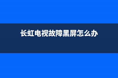 长虹电视故障黑屏(长虹电视红灯亮却黑屏)(长虹电视故障黑屏怎么办)