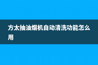 方太抽油烟机自动开机原因分析(方太抽油烟机自动清洗功能怎么用)