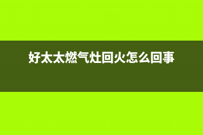 好太太燃气灶回火什么现象(好太太燃气灶回火怎么回事)