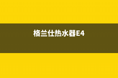 格兰仕热水器e4故障怎么维修？e4代码含义解析(格兰仕热水器E4)