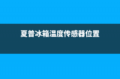 夏普冰箱温度传感器在哪里？冰箱传感器故障怎么处理(夏普冰箱温度传感器位置)