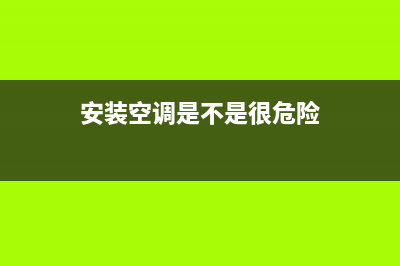 安装空调安全么？弄清楚这3点你就明白了！(安装空调是不是很危险)