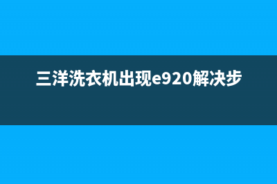 三洋洗衣机出现er怎么办(三洋洗衣机出现e920解决步骤)