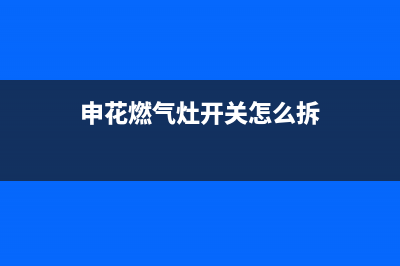 申花燃气灶开关弹簧坏了是怎么回事(申花燃气灶开关怎么拆)