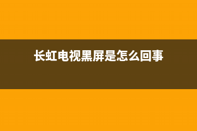 长虹电视黑屏故障检查方法(长虹电视黑屏是怎么回事)