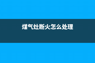 煤气灶断火怎么回事，主要是这几个原因导致的(煤气灶断火怎么处理)