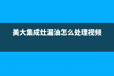 美大集成灶漏油怎么解决(美大集成灶漏油怎么处理视频)