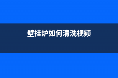 壁挂炉如何清洗使用效果才会更好(壁挂炉如何清洗视频)