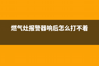 燃气灶报警器响个不停怎么办(燃气灶报警器响后怎么打不着)