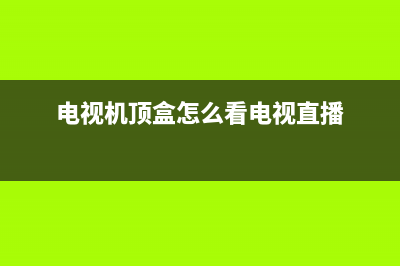 电视机顶盒怎么用？最简单的方法看这里(电视机顶盒怎么看电视直播)